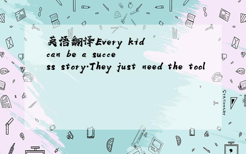 英语翻译Every kid can be a success story.They just need the tool