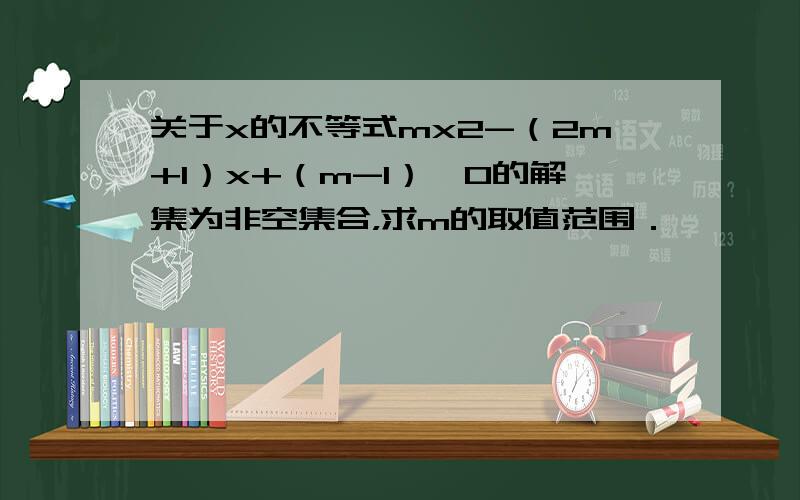 关于x的不等式mx2-（2m+1）x+（m-1）≥0的解集为非空集合，求m的取值范围．