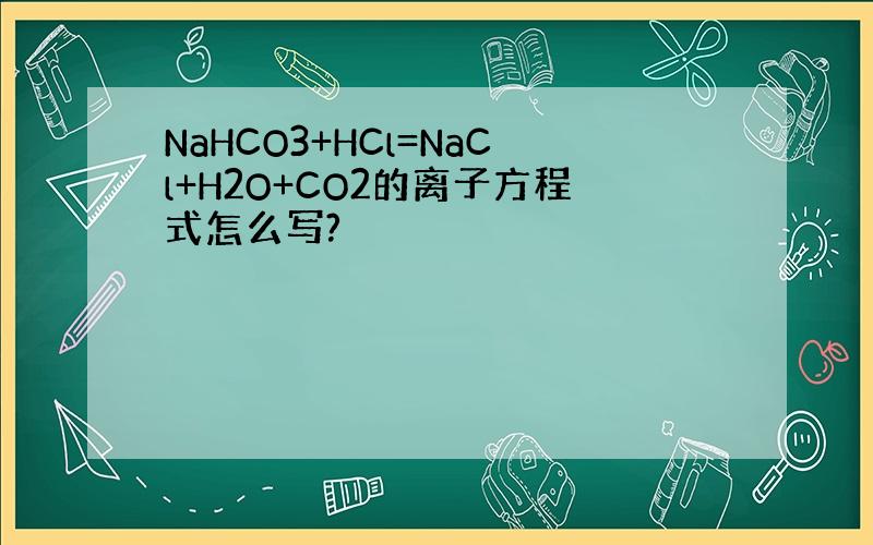 NaHCO3+HCl=NaCl+H2O+CO2的离子方程式怎么写?