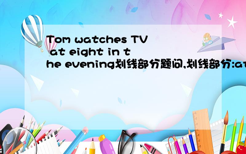 Tom watches TV at eight in the evening划线部分题问,划线部分:at eight