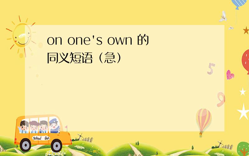 on one's own 的同义短语（急）