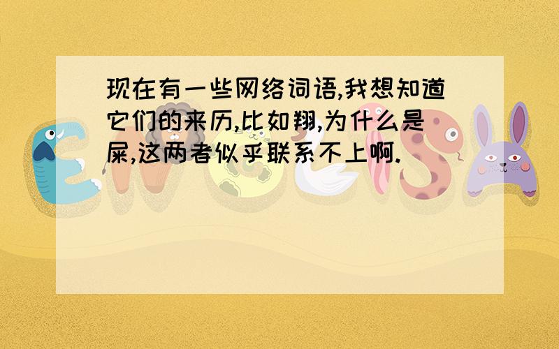 现在有一些网络词语,我想知道它们的来历,比如翔,为什么是屎,这两者似乎联系不上啊.