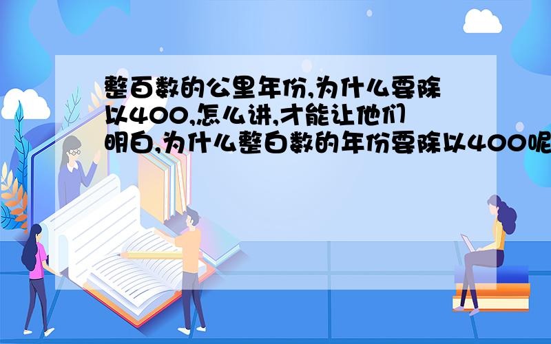 整百数的公里年份,为什么要除以400,怎么讲,才能让他们明白,为什么整白数的年份要除以400呢