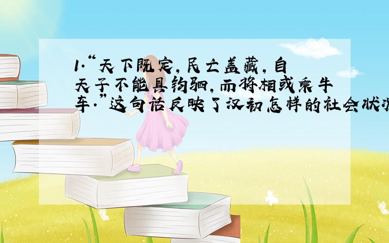 1.“天下既定,民亡盖藏,自天子不能具钧驷,而将相或乘牛车.”这句话反映了汉初怎样的社会状况?