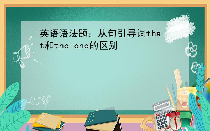 英语语法题：从句引导词that和the one的区别