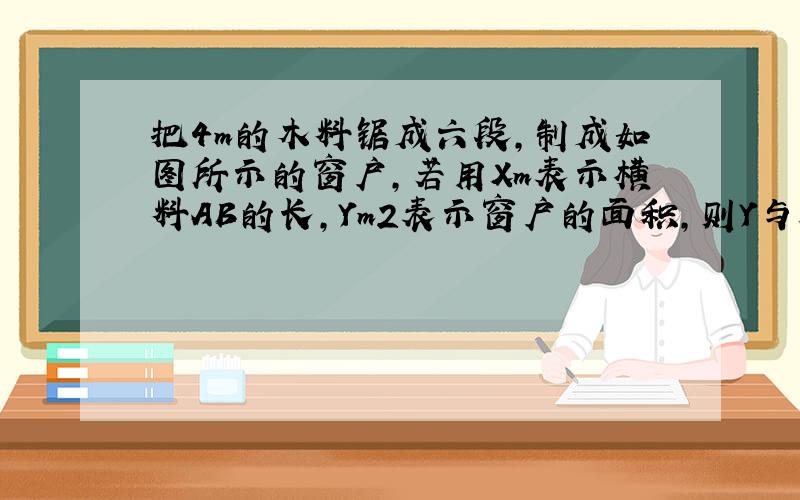 把4m的木料锯成六段,制成如图所示的窗户,若用Xm表示横料AB的长,Ym2表示窗户的面积,则Y与X之间的函数关系式为__