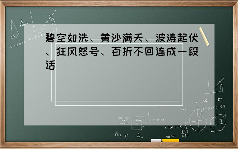 碧空如洗、黄沙满天、波涛起伏、狂风怒号、百折不回连成一段话