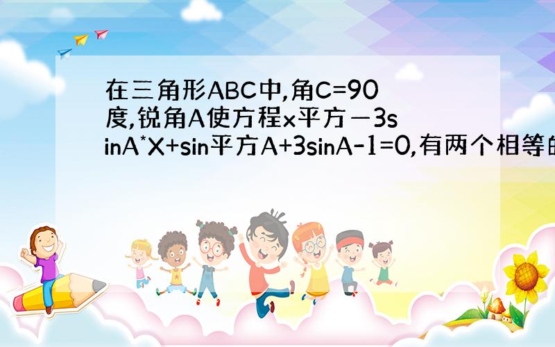 在三角形ABC中,角C=90度,锐角A使方程x平方—3sinA*X+sin平方A+3sinA-1=0,有两个相等的实数根