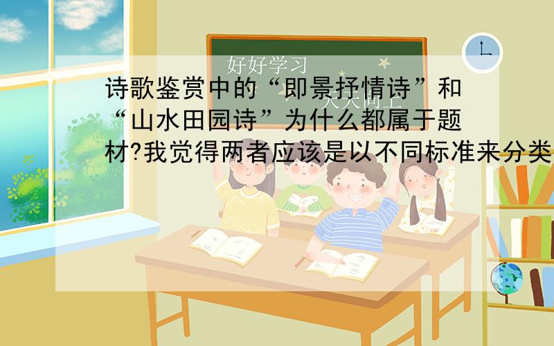 诗歌鉴赏中的“即景抒情诗”和“山水田园诗”为什么都属于题材?我觉得两者应该是以不同标准来分类的呀?