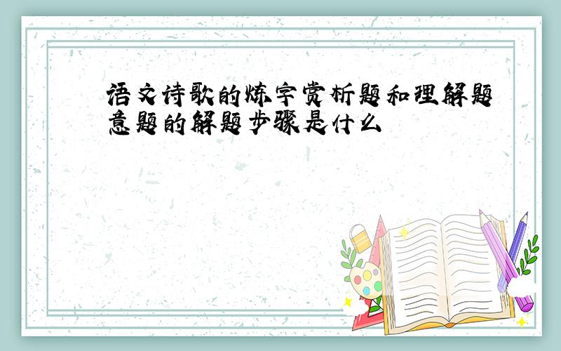 语文诗歌的炼字赏析题和理解题意题的解题步骤是什么