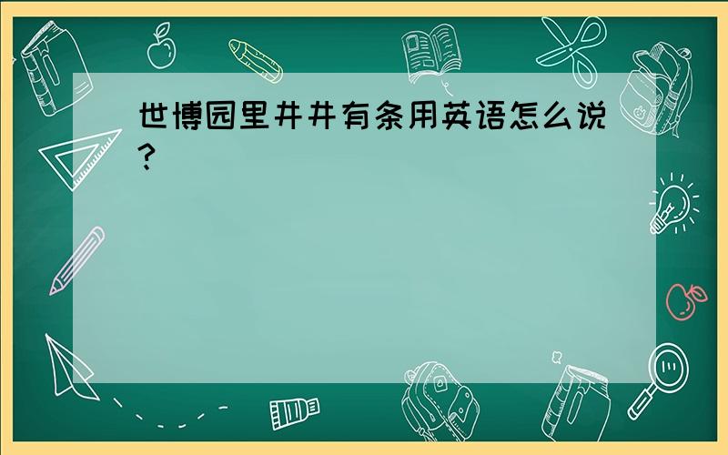 世博园里井井有条用英语怎么说?