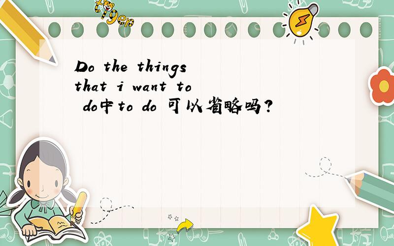 Do the things that i want to do中to do 可以省略吗?