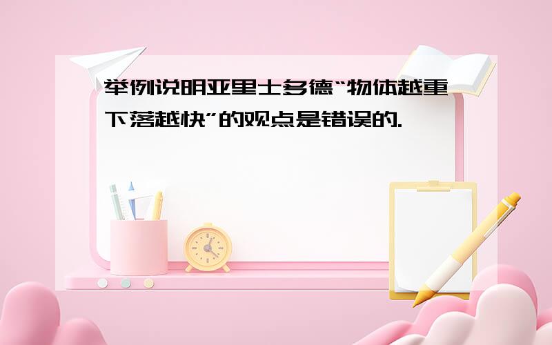 举例说明亚里士多德“物体越重下落越快”的观点是错误的.