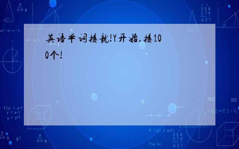 英语单词接龙!Y开始,接100个!