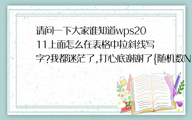 请问一下大家谁知道wps2011上面怎么在表格中拉斜线写字?我都迷茫了,打心底谢谢了{随机数N