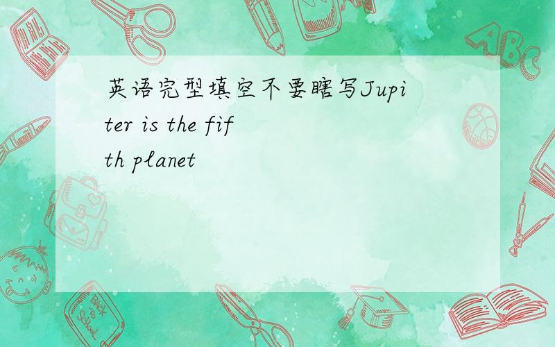 英语完型填空不要瞎写Jupiter is the fifth planet