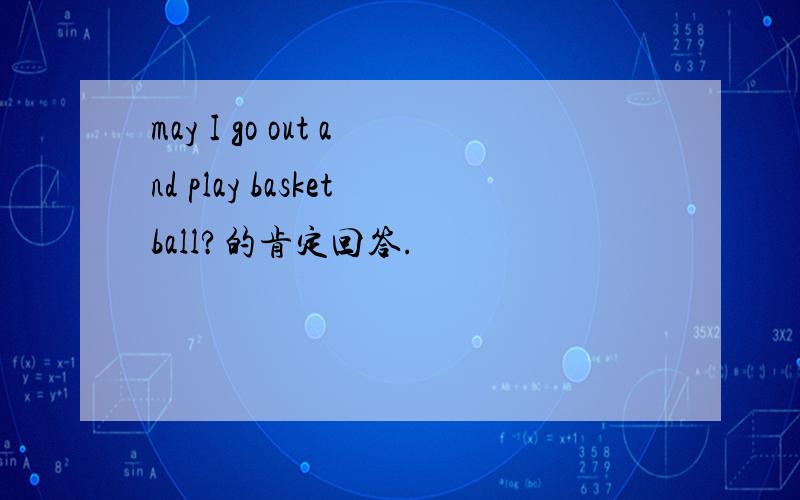 may I go out and play basketball?的肯定回答.