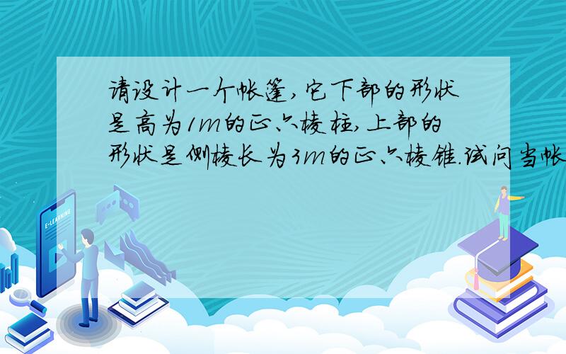 请设计一个帐篷,它下部的形状是高为1m的正六棱柱,上部的形状是侧棱长为3m的正六棱锥.试问当帐篷的顶点O到底面O1的距离