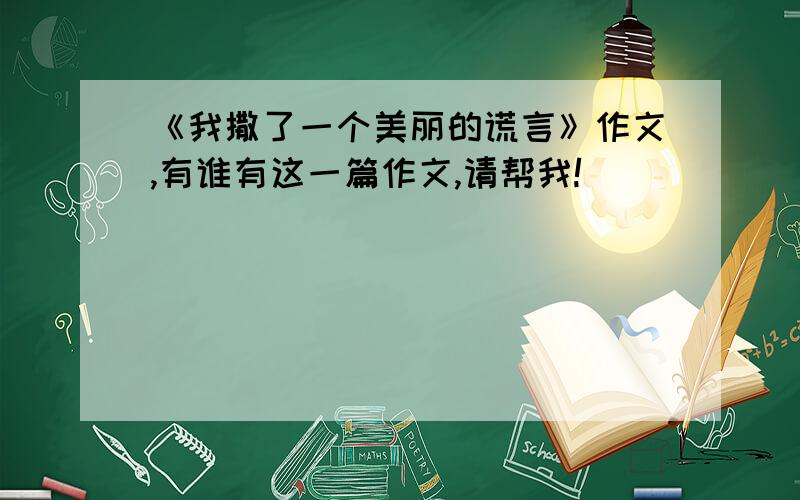 《我撒了一个美丽的谎言》作文,有谁有这一篇作文,请帮我!