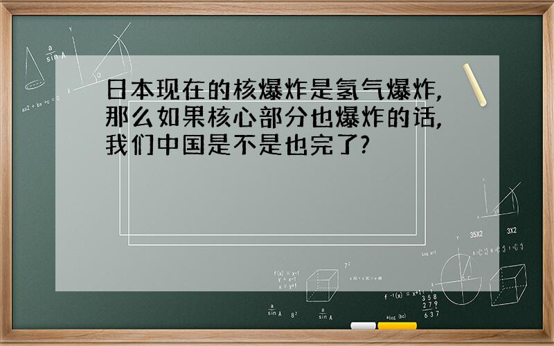 日本现在的核爆炸是氢气爆炸,那么如果核心部分也爆炸的话,我们中国是不是也完了?