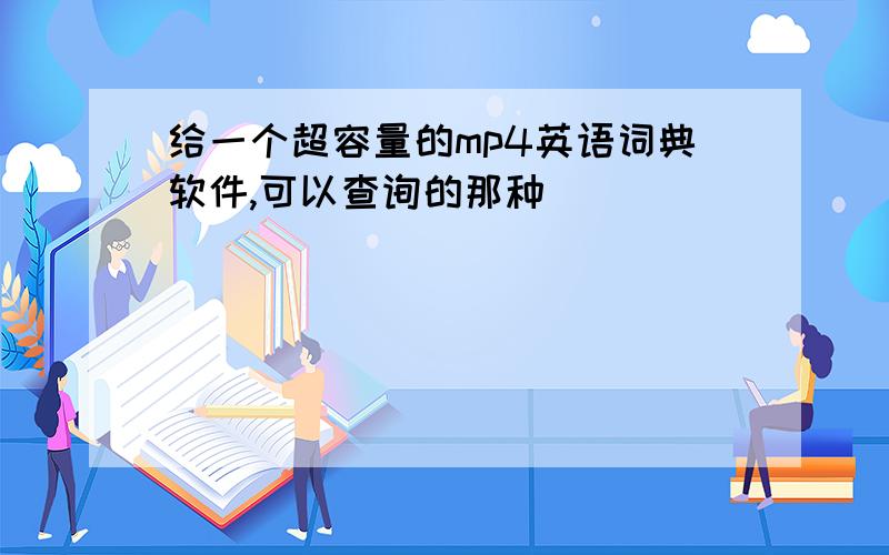 给一个超容量的mp4英语词典软件,可以查询的那种