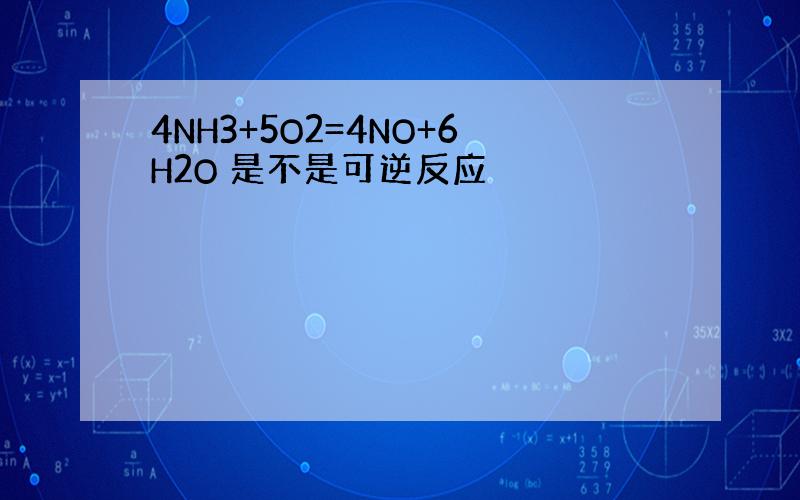 4NH3+5O2=4NO+6H2O 是不是可逆反应