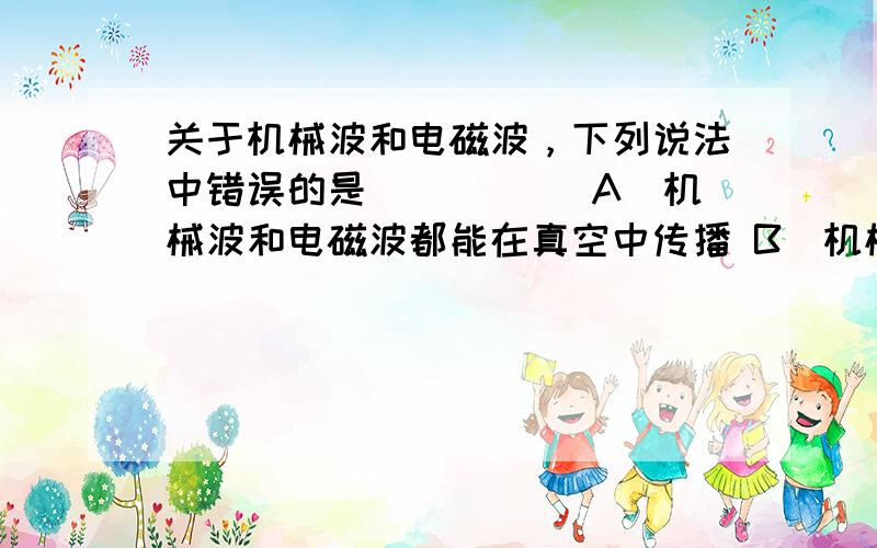 关于机械波和电磁波，下列说法中错误的是(　　)． A．机械波和电磁波都能在真空中传播 B．机械波和电磁波都可以传递能量