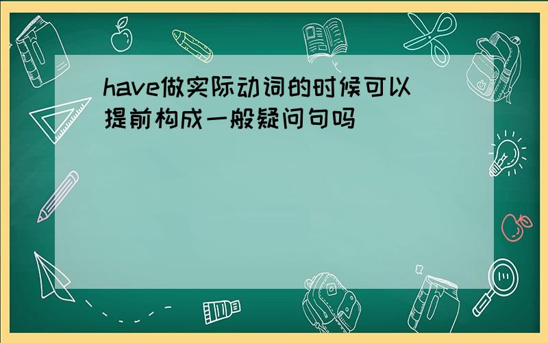 have做实际动词的时候可以提前构成一般疑问句吗