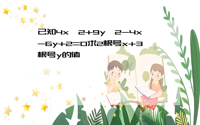 已知4x^2+9y^2-4x-6y+2=0求2根号x+3根号y的值