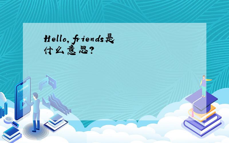 Hello,friends是什么意思?