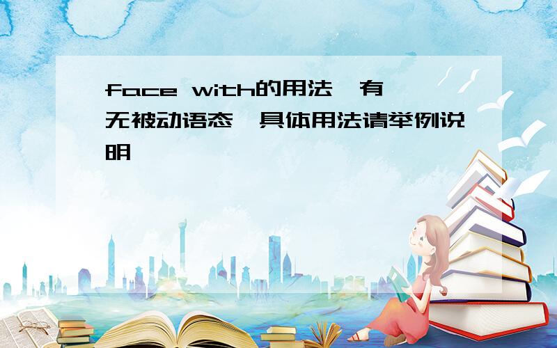 face with的用法,有无被动语态,具体用法请举例说明