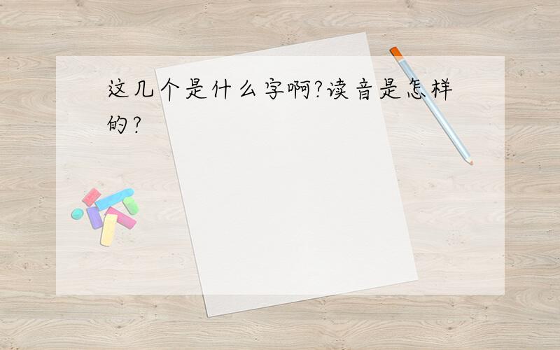 这几个是什么字啊?读音是怎样的?