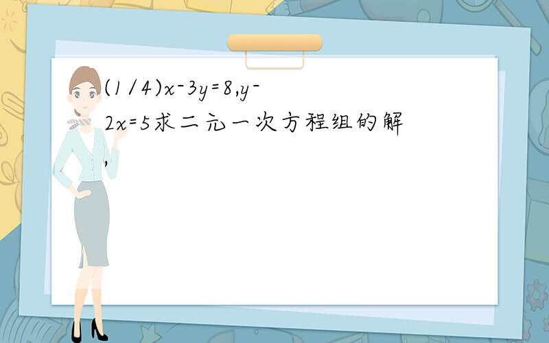 (1/4)x-3y=8,y-2x=5求二元一次方程组的解,