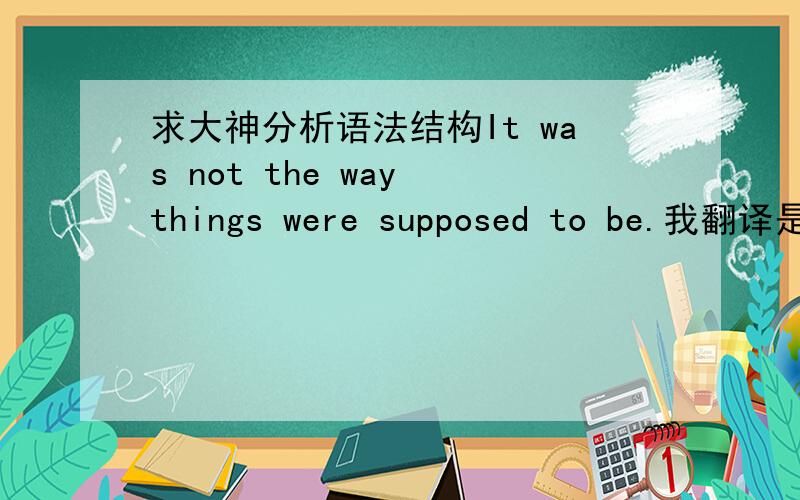 求大神分析语法结构It was not the way things were supposed to be.我翻译是：