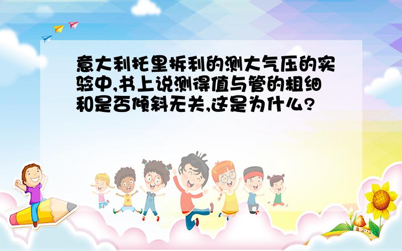 意大利托里拆利的测大气压的实验中,书上说测得值与管的粗细和是否倾斜无关,这是为什么?