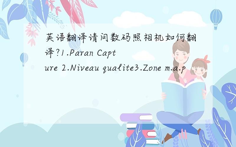 英语翻译请问数码照相机如何翻译?1.Paran Capture 2.Niveau qualite3.Zone m.a.p