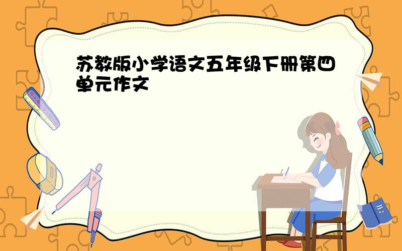 苏教版小学语文五年级下册第四单元作文