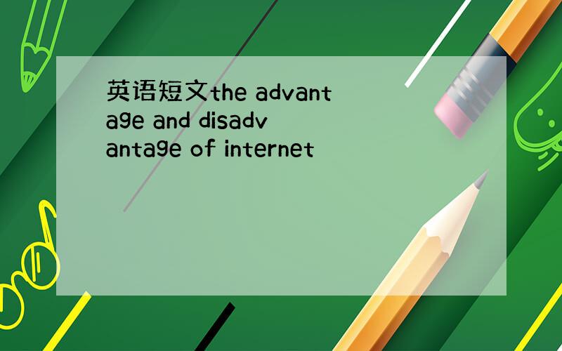 英语短文the advantage and disadvantage of internet