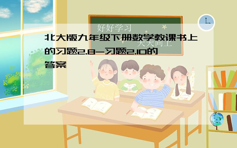 北大版九年级下册数学教课书上的习题2.8-习题2.10的答案,