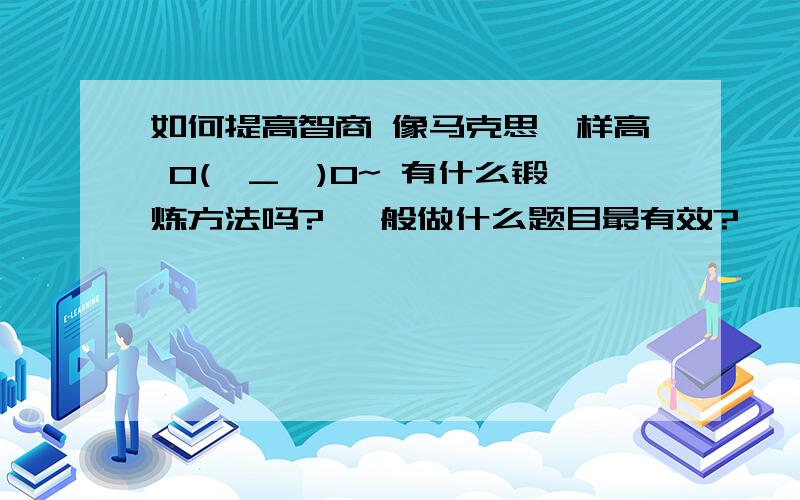 如何提高智商 像马克思一样高 O(∩_∩)O~ 有什么锻炼方法吗? 一般做什么题目最有效?