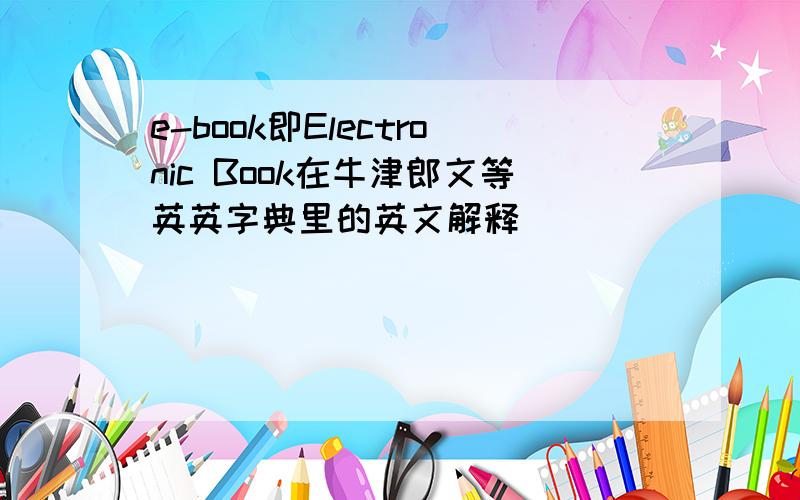 e-book即Electronic Book在牛津郎文等英英字典里的英文解释