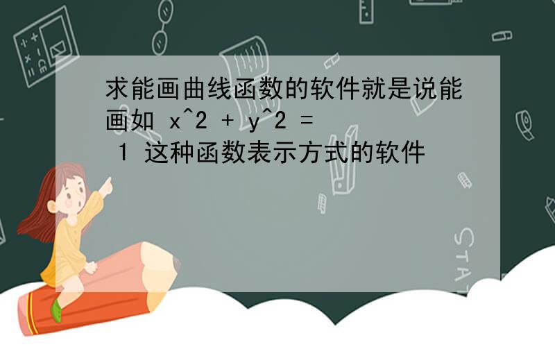 求能画曲线函数的软件就是说能画如 x^2 + y^2 = 1 这种函数表示方式的软件