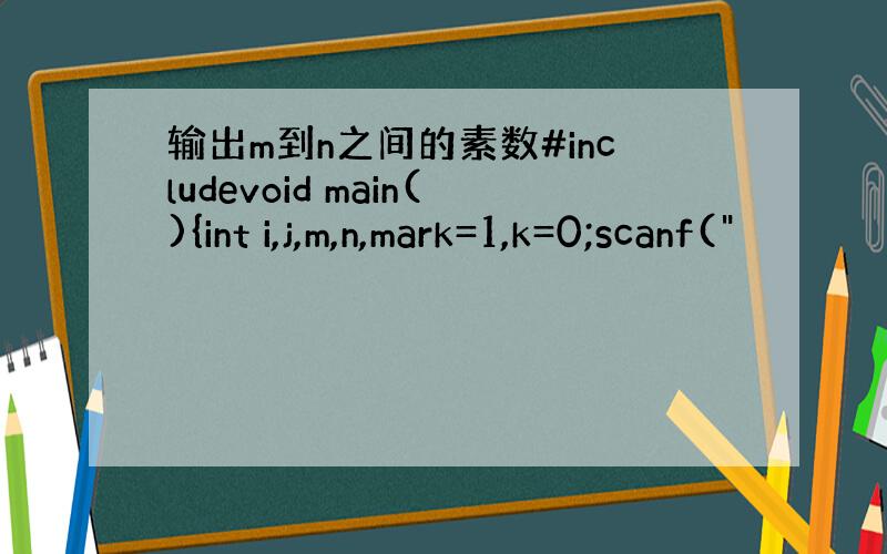 输出m到n之间的素数#includevoid main(){int i,j,m,n,mark=1,k=0;scanf(