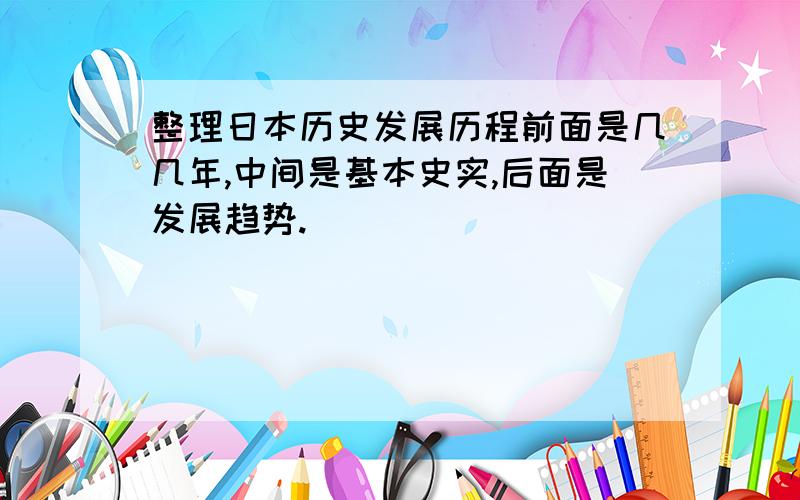 整理日本历史发展历程前面是几几年,中间是基本史实,后面是发展趋势.