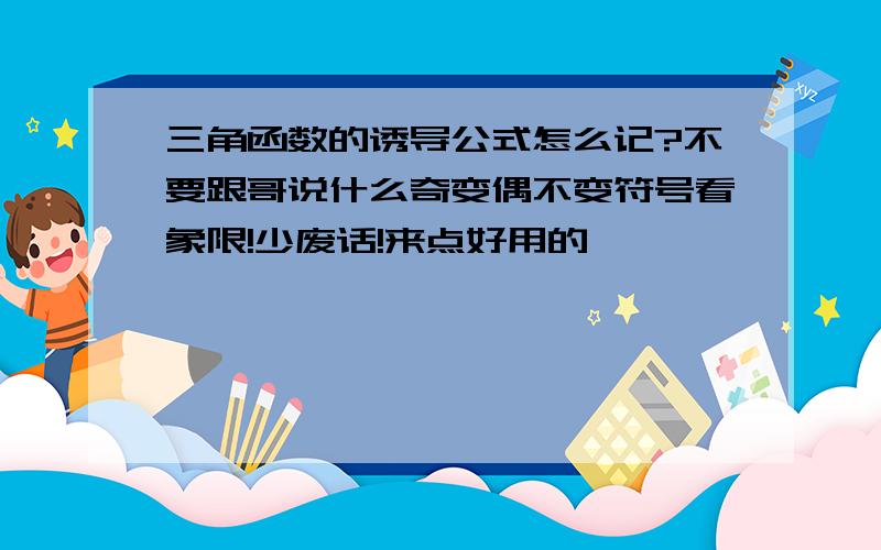 三角函数的诱导公式怎么记?不要跟哥说什么奇变偶不变符号看象限!少废话!来点好用的,