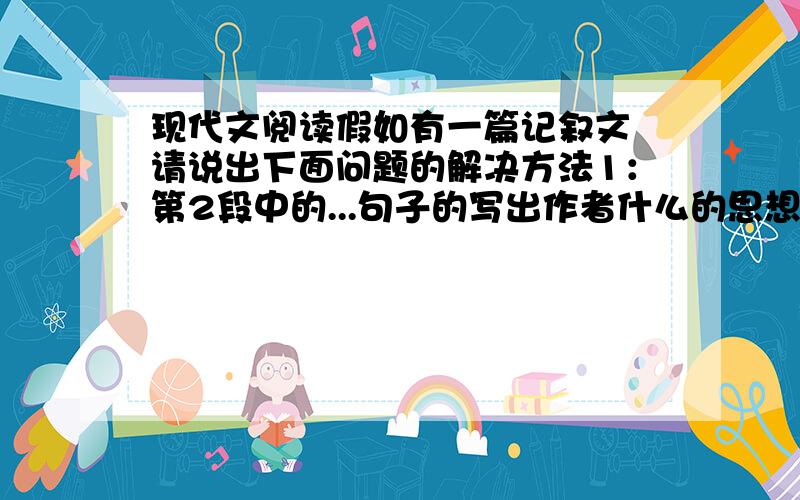 现代文阅读假如有一篇记叙文 请说出下面问题的解决方法1：第2段中的...句子的写出作者什么的思想感情?2：...句子在全