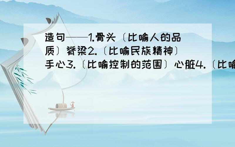 造句——1.骨头〔比喻人的品质〕脊梁2.〔比喻民族精神〕手心3.〔比喻控制的范围〕心脏4.〔比喻中心〕