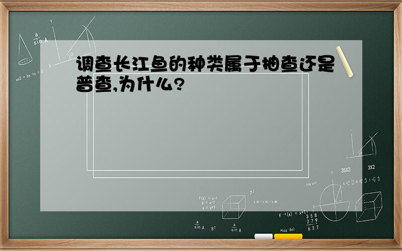 调查长江鱼的种类属于抽查还是普查,为什么?