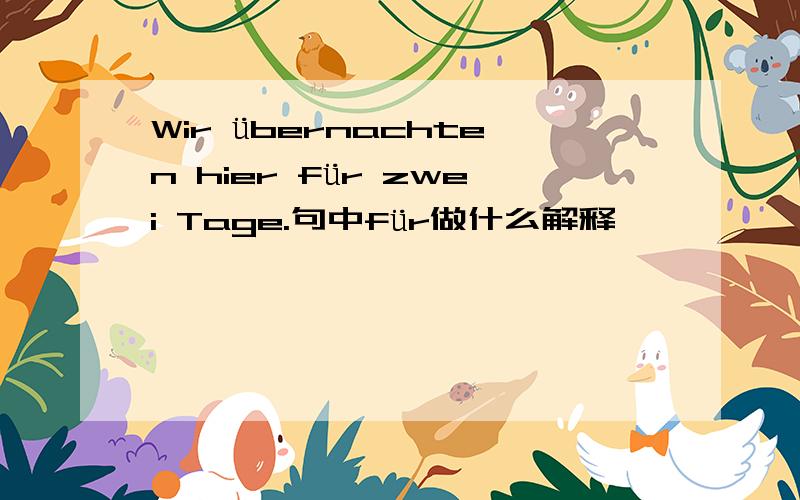 Wir übernachten hier für zwei Tage.句中für做什么解释