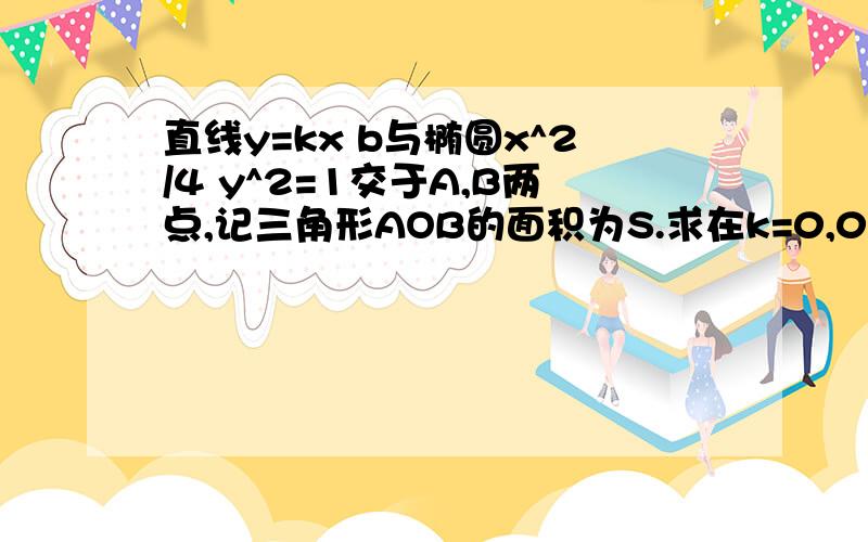 直线y=kx b与椭圆x^2/4 y^2=1交于A,B两点,记三角形AOB的面积为S.求在k=0,0